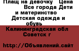 Плащ на девочку › Цена ­ 1 000 - Все города Дети и материнство » Детская одежда и обувь   . Калининградская обл.,Советск г.